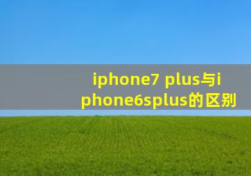 iphone7 plus与iphone6splus的区别